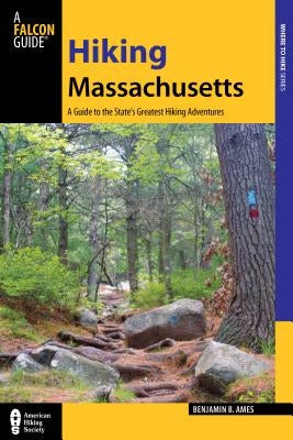 Hiking Massachusetts: A Guide to the State's Greatest Hiking Adventures by Ames, Benjamin