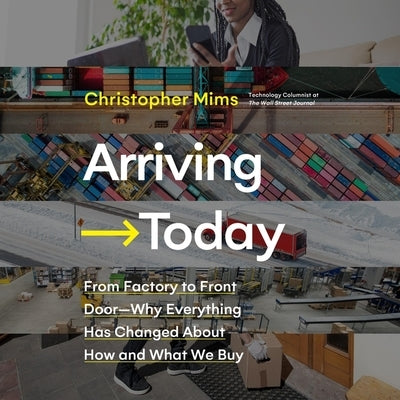 Arriving Today: From Factory to Front Door -- Why Everything Has Changed about How and What We Buy by Mims, Christopher