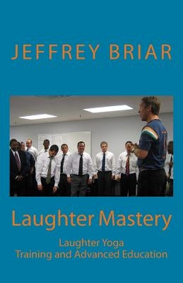Laughter Mastery: Laughter Yoga: Training and Advanced Education by Kataria, Madan