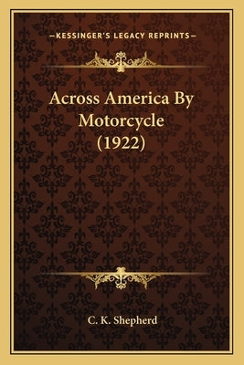 Across America By Motorcycle (1922) by Shepherd, C. K.