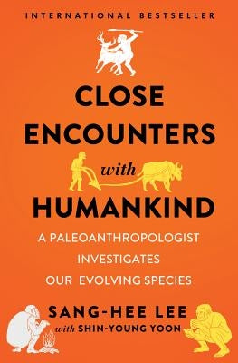 Close Encounters with Humankind: A Paleoanthropologist Investigates Our Evolving Species by Lee, Sang-Hee