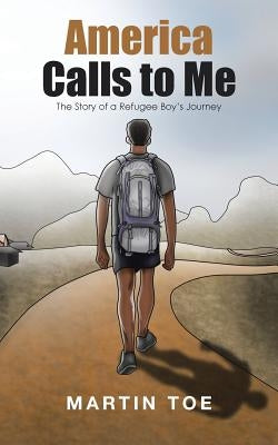 America Calls to Me: The Story of a Refugee Boy's Journey by Toe, Martin
