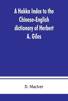 A Hakka index to the Chinese-English dictionary of Herbert A. Giles, and to the Syllabic dictionary of Chinese of S. Wells Williams by Maciver, D.