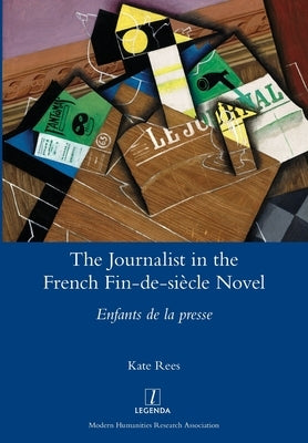 The Journalist in the French Fin-de-siècle Novel: Enfants de la presse by Rees, Kate
