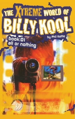 The Xtreme World of Billy Kool Book 1: All or Nothing by Kettle, Phil