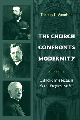 The Church Confronts Modernity: Catholic Intellectuals & the Progressive Era by Woods, Thomas