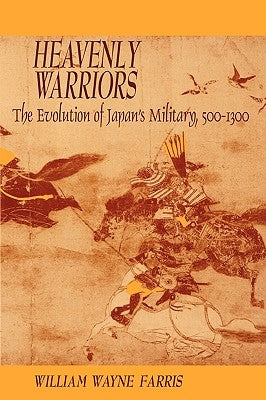 Heavenly Warriors: The Evolution of Japan's Military, 500-1300 by Farris, William Wayne