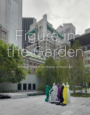Figure in the Garden: Katharina Fritsch at the Museum of Modern Art by Fritsch, Katharina