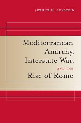 Mediterranean Anarchy, Interstate War, and the Rise of Rome: Volume 48 by Eckstein, Arthur M.