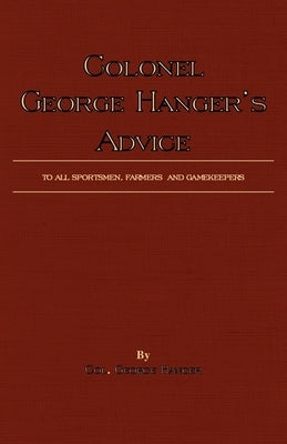 Colonel George Hanger's Advice To All Sportsmen, Farmers And Gamekeepers (History Of Shooting Series) by Hanger, Colonel George