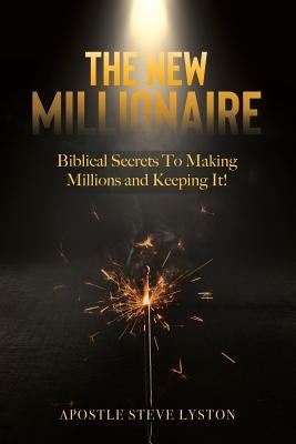The New Millionaire: Biblical Secrets To Making Millions And Keeping It! by Lyston, Steve