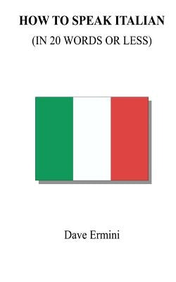 How to Speak Italian in 20 Words or Less by Ermini, Dave