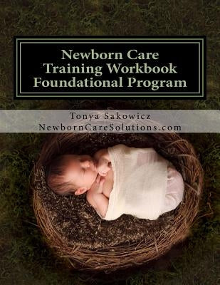 Newborn Care Training Workbook - Accredited Edition: Foundational Newborn Care Program by Sakowicz, Tonya