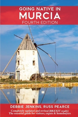 Going Native In Murcia 4th Edition: All You Need To Know About Visiting, Living and Home Buying in Murcia and Spain's Costa Calida by Jenkins, Debbie