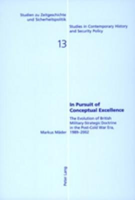 In Pursuit of Conceptual Excellence: The Evolution of British Military-Strategic Doctrine in the Post-Cold War Era, 1989-2002 by Wenger, Andreas