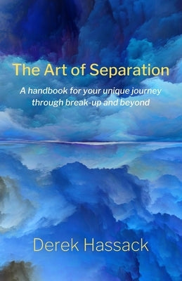 The Art of Separation: A handbook for your unique journey through break-up and beyond by Hassack, Derek