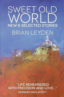 Sweet Old World: New & Selected Stories by Leyden, Brian