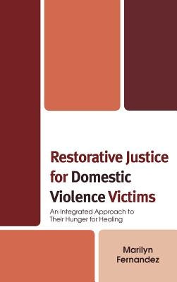 Restorative Justice for Domestic Violence Victims: An Integrated Approach to Their Hunger for Healing by Fernandez, Marilyn