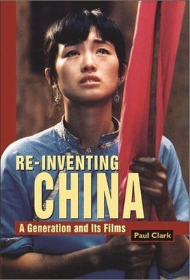 Reinventing China: A Generation and Its Films by Clark, Paul
