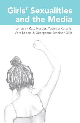 Girls' Sexualities and the Media by Mazzarella, Sharon R.