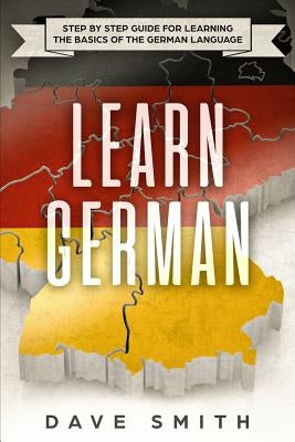Learn German: Step by Step Guide For Learning The Basics of The German Language by Smith, Dave