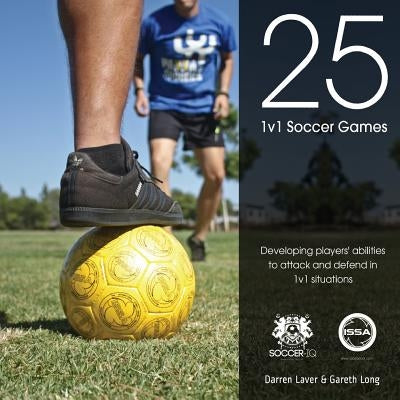 25 1v1 Soccer Games: Developing Players' Abilities to Attack and Defend in 1v1 Situations by Long, Gareth