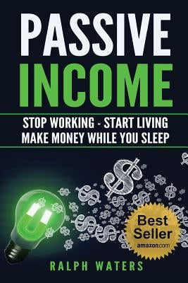 Passive Income: Stop Working - Start Living - Make money while you sleep by Waters, Ralph