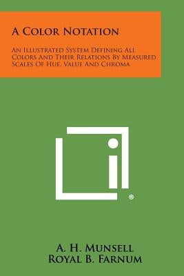 A Color Notation: An Illustrated System Defining All Colors and Their Relations by Measured Scales of Hue, Value and Chroma by Munsell, A. H.