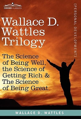 Wallace D. Wattles Trilogy: The Science of Being Well, the Science of Getting Rich & the Science of Being Great by Wattles, Wallace D.
