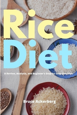 Rice Diet: A Review, Analysis, and Beginner's Step by Step Overview by Ackerberg, Bruce