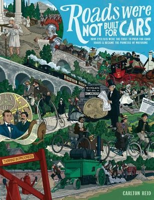 Roads Were Not Built for Cars: How Cyclists Were the First to Push for Good Roads & Became the Pioneers of Motoring by Reid, Carlton