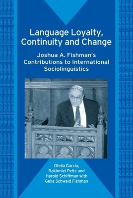 Language Loyalty, Continuity and Change: Joshua A. Fishman's Contributions to International Sociolinguistics by García, Ofelia