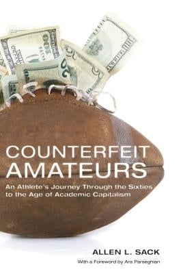 Counterfeit Amateurs: An Athlete's Journey Through the Sixties to the Age of Academic Capitalism by Sack, Allen L.