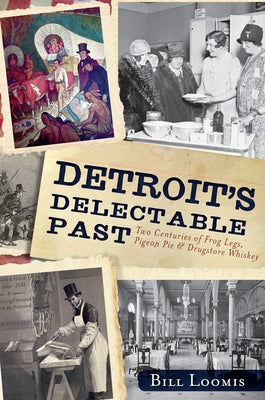 Detroit's Delectable Past:: Two Centuries of Frog Legs, Pigeon Pie and Drugstore Whiskey by Loomis, Bill