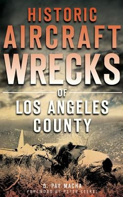 Historic Aircraft Wrecks of Los Angeles County by Macha, G. Pat