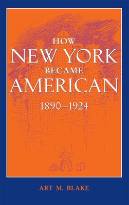 How New York Became American, 1890-1924 (Updated) by Blake, Art M.