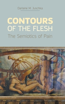 Contours of the Flesh: The Semiotics of Pain by Juschka, Darlene M.