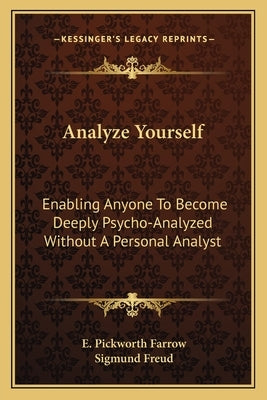 Analyze Yourself: Enabling Anyone to Become Deeply Psycho-Analyzed Without a Personal Analyst by Farrow, E. Pickworth