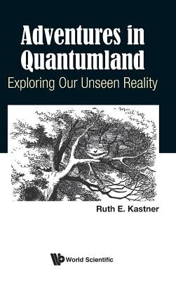 Adventures in Quantumland: Exploring Our Unseen Reality by Kastner, Ruth E.