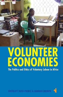 Volunteer Economies: The Politics and Ethics of Voluntary Labour in Africa by Prince, Ruth