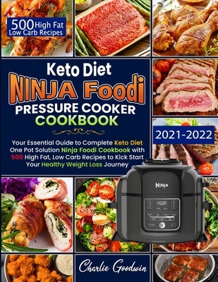 Keto Diet Ninja Foodi Pressure Cooker Cookbook: Your Essential Guide To Keto Diet One Pot Solution With 500 High Fat, Low Carb Recipes To Kick Start Y by Goodwin, Charlie