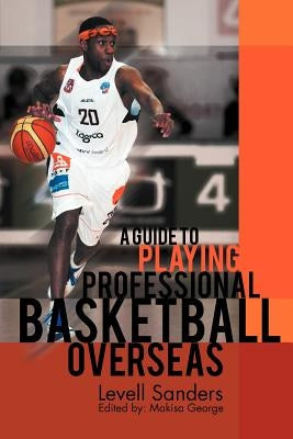 A Guide to Playing Professional Basketball Overseas by Sanders, Levell