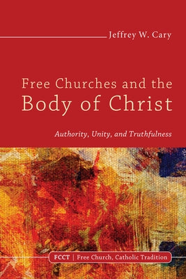 Free Churches and the Body of Christ by Cary, Jeffrey W.