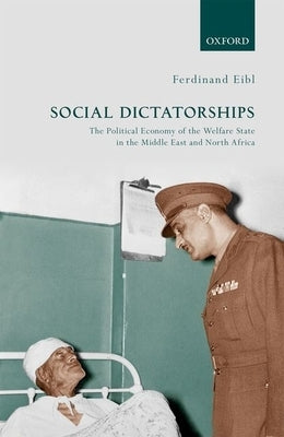 Social Dictatorships: The Political Economy of the Welfare State in the Middle East and North Africa by Eibl, Ferdinand