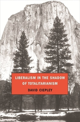Liberalism in the Shadow of Totalitarianism by Ciepley, David