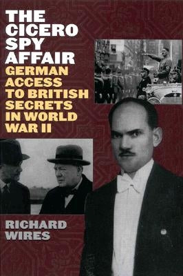 The Cicero Spy Affair: German Access to British Secrets in World War II by Wires, Richard