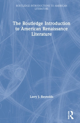 The Routledge Introduction to American Renaissance Literature by Reynolds, Larry J.