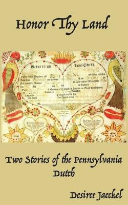 Honor Thy Land: Two Stories of the Pennsylvania Dutch by Jaeckle, Desiree