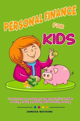Personal Finance For Kids: A Basic lesson on money management skills include earning, saving, spending and investing money. by Watkins, Jameka