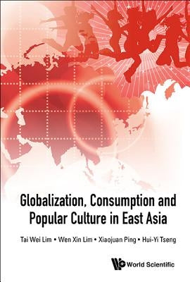 Globalization, Consumption and Popular Culture in East Asia by Lim, Tai Wei